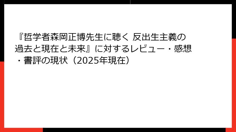 『哲学者森岡正博先生に聴く 反出生主義の過去と現在と未来』に対するレビュー・感想・書評の現状（2025年現在）