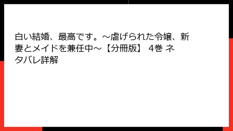 白い結婚、最高です。〜虐げられた令嬢、新妻とメイドを兼任中〜【分冊版】 4巻 ネタバレ詳解