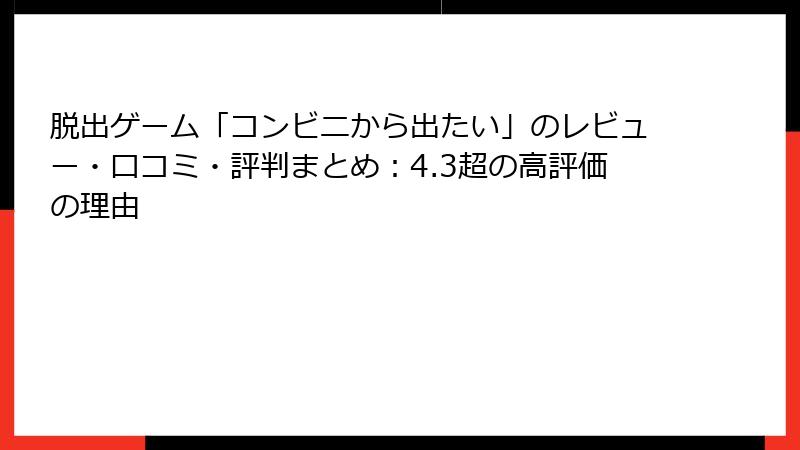 脱出ゲーム「コンビニから出たい」のレビュー・口コミ・評判まとめ：4.3超の高評価の理由