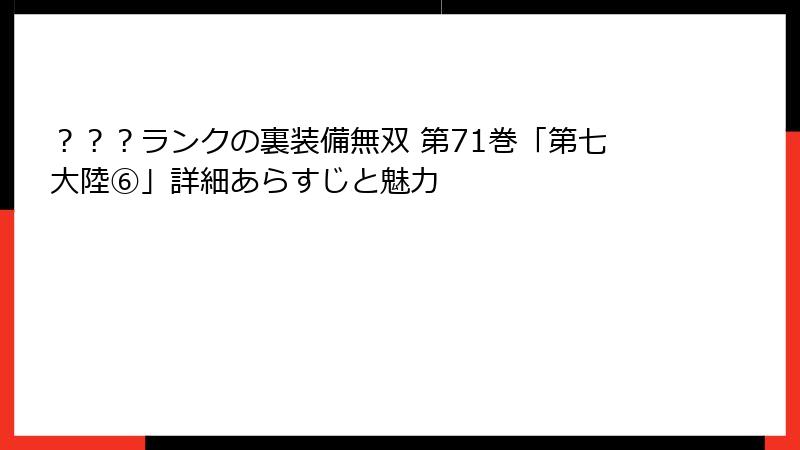 ？？？ランクの裏装備無双 第71巻「第七大陸⑥」詳細あらすじと魅力
