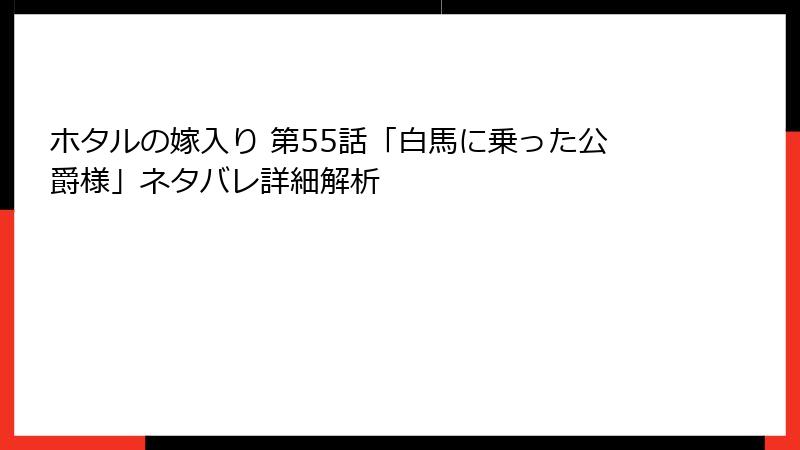 ホタルの嫁入り 第55話「白馬に乗った公爵様」ネタバレ詳細解析
