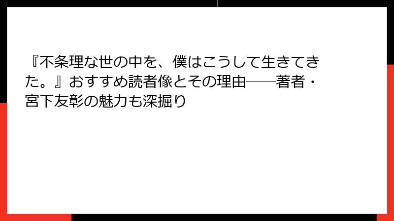 『不条理な世の中を、僕はこうして生きてきた。』おすすめ読者像とその理由――著者・宮下友彰の魅力も深掘り