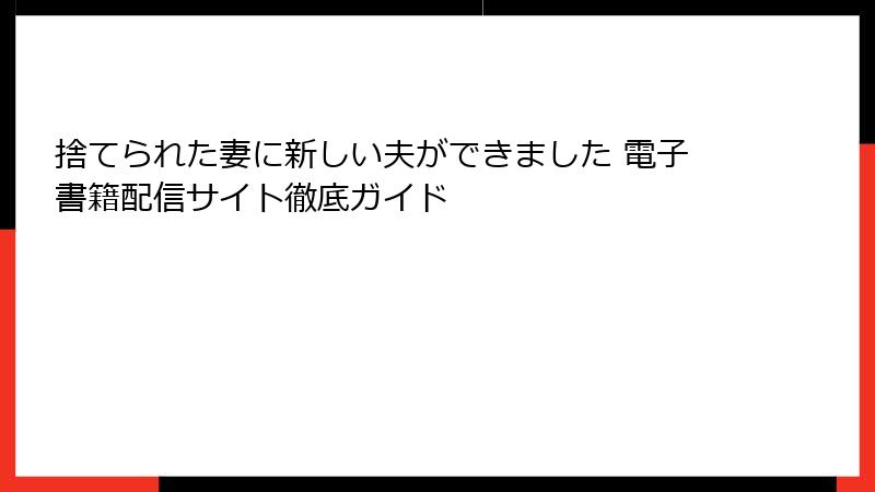 捨てられた妻に新しい夫ができました 電子書籍配信サイト徹底ガイド