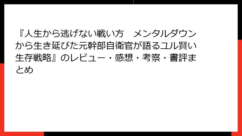 『人生から逃げない戦い方　メンタルダウンから生き延びた元幹部自衛官が語るユル賢い生存戦略』のレビュー・感想・考察・書評まとめ