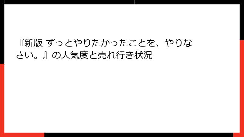 『新版 ずっとやりたかったことを、やりなさい。』の人気度と売れ行き状況