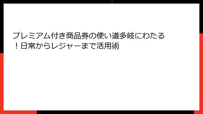 プレミアム付き商品券の使い道多岐にわたる！日常からレジャーまで活用術