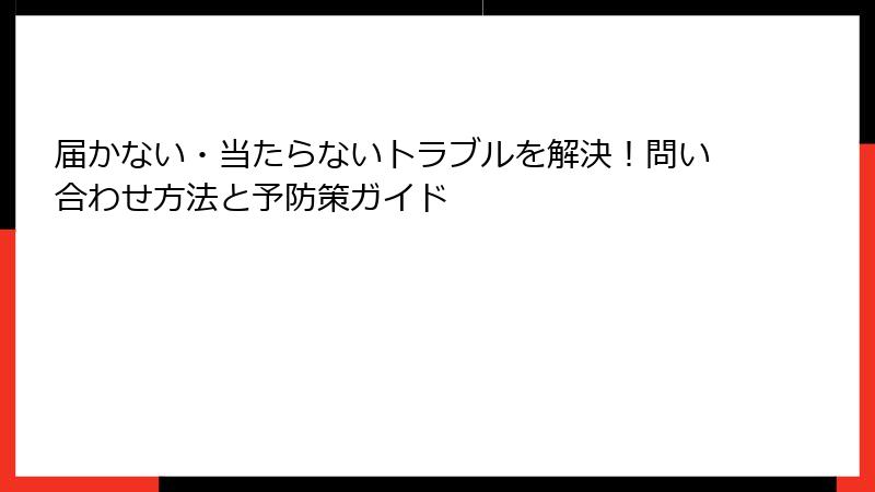 届かない・当たらないトラブルを解決！問い合わせ方法と予防策ガイド