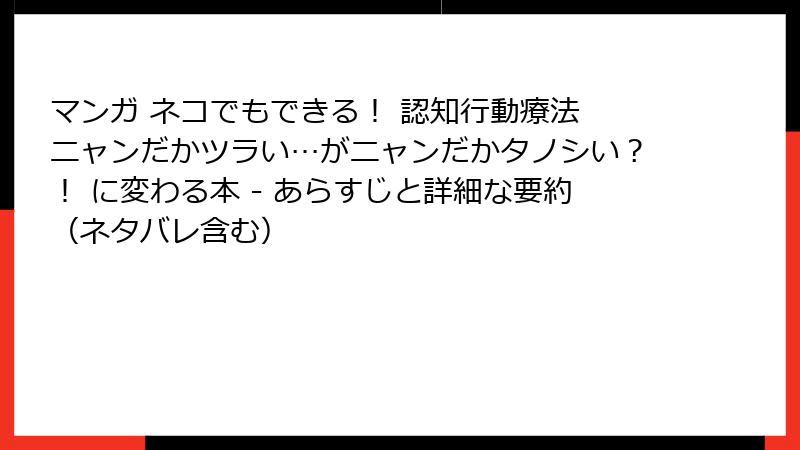 マンガ ネコでもできる！ 認知行動療法 ニャンだかツラい…がニャンだかタノシい？！ に変わる本 - あらすじと詳細な要約（ネタバレ含む）