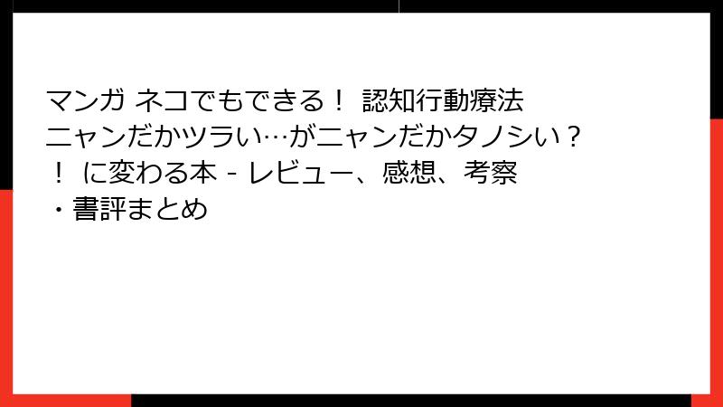 マンガ ネコでもできる！ 認知行動療法 ニャンだかツラい…がニャンだかタノシい？！ に変わる本 - レビュー、感想、考察・書評まとめ