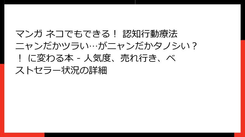 マンガ ネコでもできる！ 認知行動療法 ニャンだかツラい…がニャンだかタノシい？！ に変わる本 - 人気度、売れ行き、ベストセラー状況の詳細