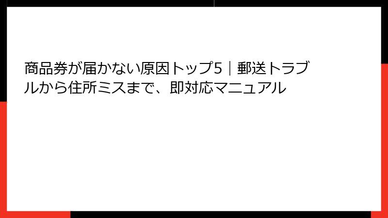 商品券が届かない原因トップ5｜郵送トラブルから住所ミスまで、即対応マニュアル