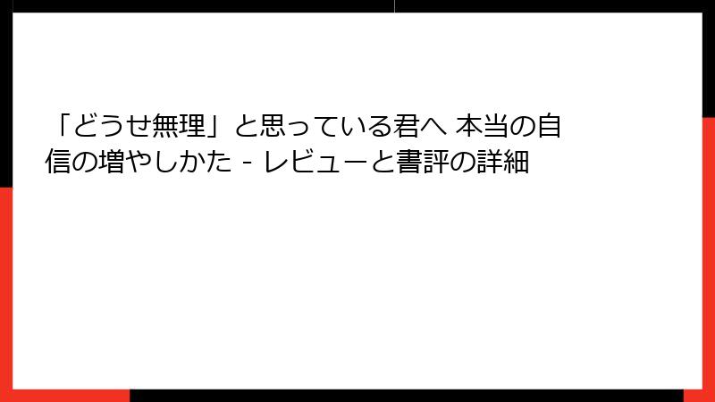 「どうせ無理」と思っている君へ 本当の自信の増やしかた - レビューと書評の詳細