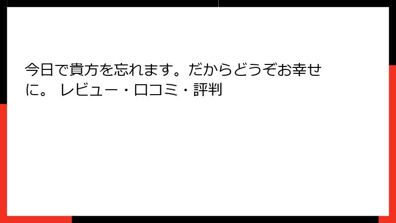 今日で貴方を忘れます。だからどうぞお幸せに。 レビュー・口コミ・評判