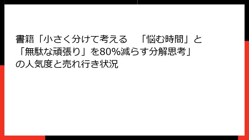 書籍「小さく分けて考える　「悩む時間」と「無駄な頑張り」を80％減らす分解思考」の人気度と売れ行き状況