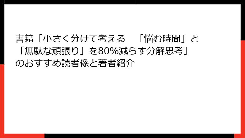 書籍「小さく分けて考える　「悩む時間」と「無駄な頑張り」を80％減らす分解思考」のおすすめ読者像と著者紹介