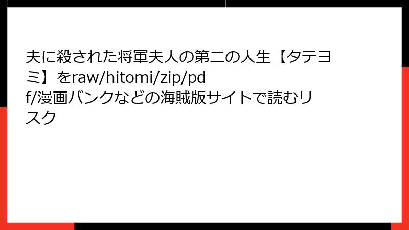 夫に殺された将軍夫人の第二の人生【タテヨミ】をraw/hitomi/zip/pdf/漫画バンクなどの海賊版サイトで読むリスク