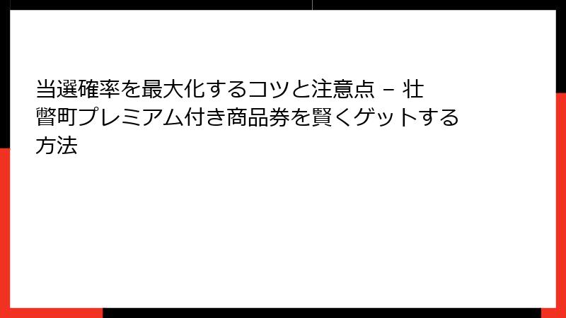 当選確率を最大化するコツと注意点 – 壮瞥町プレミアム付き商品券を賢くゲットする方法