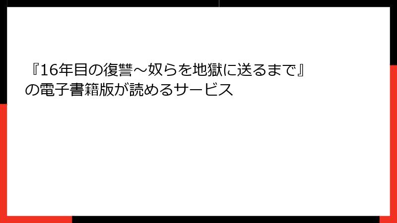『16年目の復讐～奴らを地獄に送るまで』の電子書籍版が読めるサービス