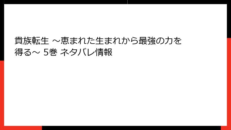 貴族転生 ~恵まれた生まれから最強の力を得る~ 5巻 ネタバレ情報