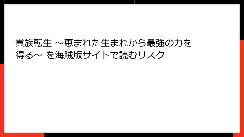 貴族転生 ~恵まれた生まれから最強の力を得る~ を海賊版サイトで読むリスク