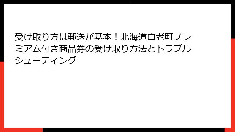 受け取り方は郵送が基本！北海道白老町プレミアム付き商品券の受け取り方法とトラブルシューティング