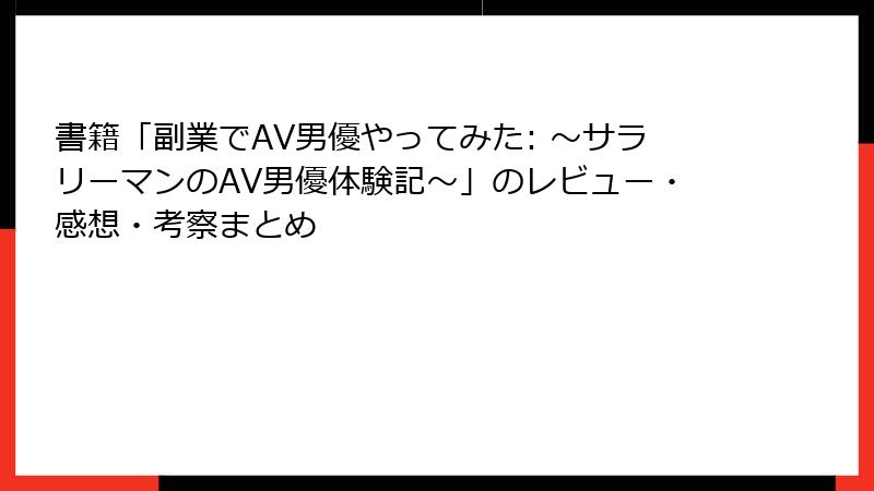 書籍「副業でAV男優やってみた: ～サラリーマンのAV男優体験記～」のレビュー・感想・考察まとめ