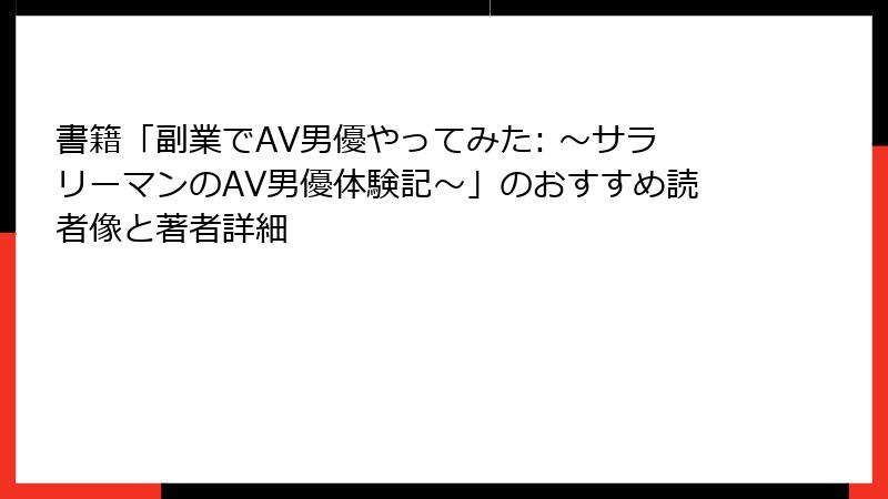 書籍「副業でAV男優やってみた: ～サラリーマンのAV男優体験記～」のおすすめ読者像と著者詳細