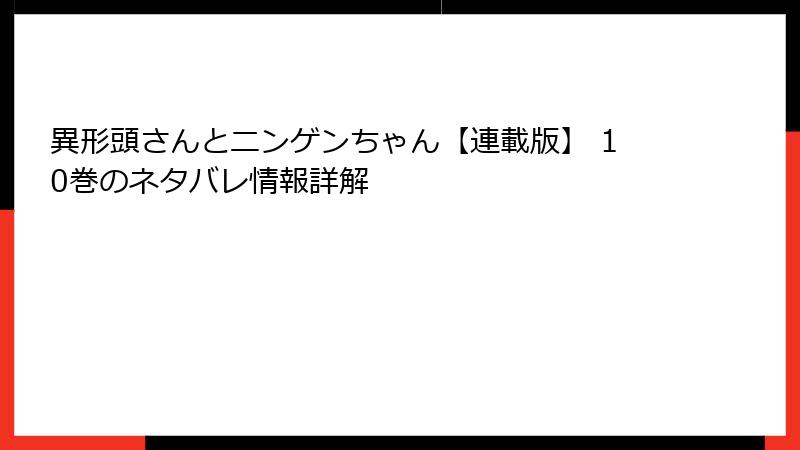 異形頭さんとニンゲンちゃん【連載版】 10巻のネタバレ情報詳解