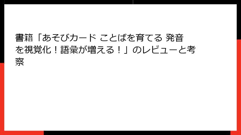 書籍「あそびカード ことばを育てる 発音を視覚化！語彙が増える！」のレビューと考察