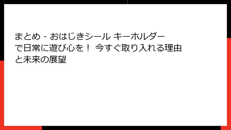 まとめ - おはじきシール キーホルダーで日常に遊び心を！ 今すぐ取り入れる理由と未来の展望