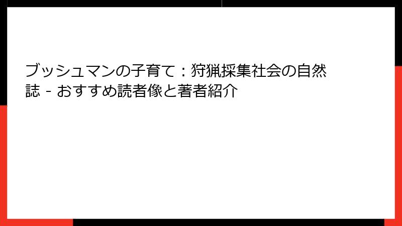 ブッシュマンの子育て：狩猟採集社会の自然誌 - おすすめ読者像と著者紹介