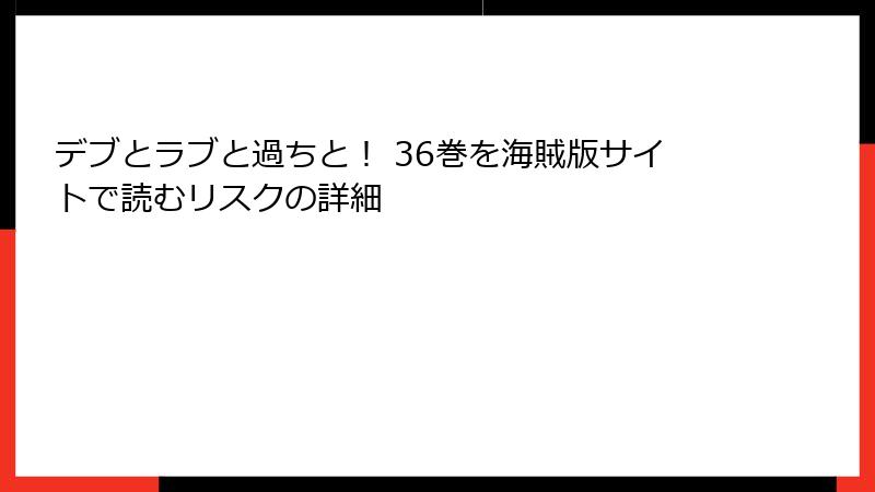 デブとラブと過ちと！ 36巻を海賊版サイトで読むリスクの詳細
