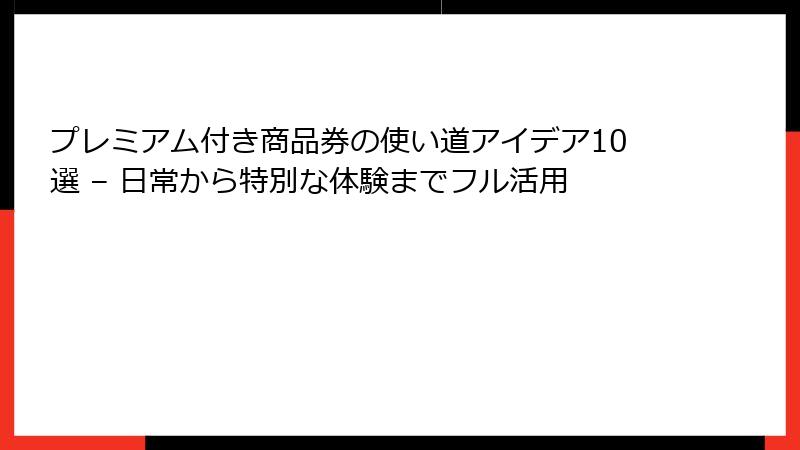 プレミアム付き商品券の使い道アイデア10選 – 日常から特別な体験までフル活用