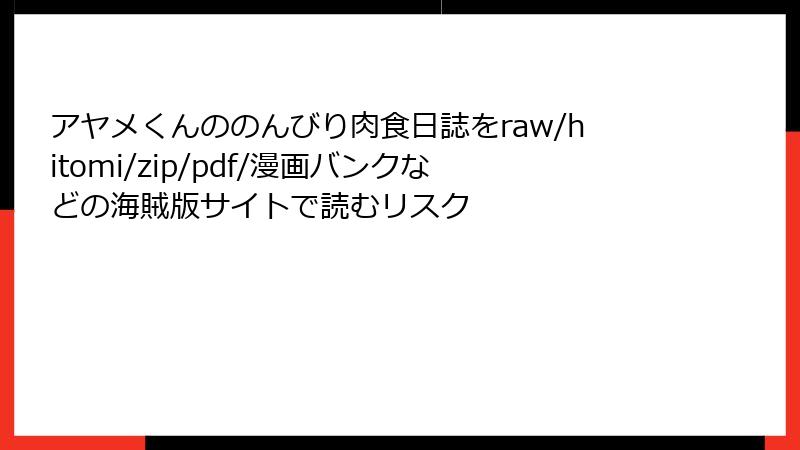 アヤメくんののんびり肉食日誌をraw/hitomi/zip/pdf/漫画バンクなどの海賊版サイトで読むリスク