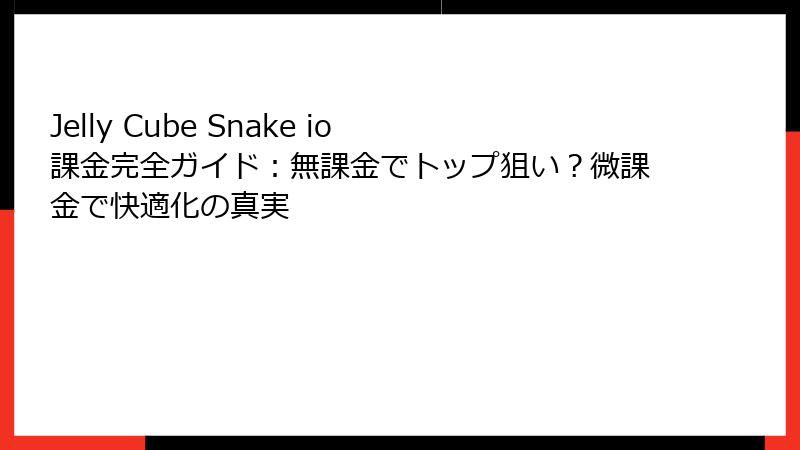 Jelly Cube Snake io 課金完全ガイド:無課金でトップ狙い?微課金で快適化の真実