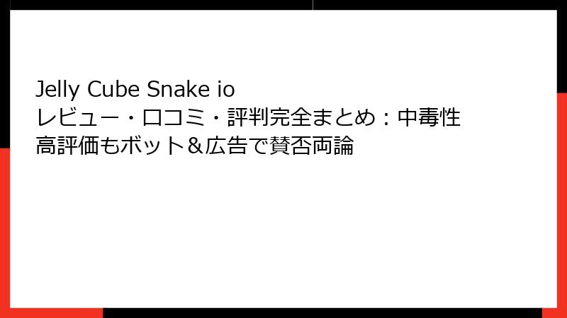 Jelly Cube Snake io レビュー・口コミ・評判完全まとめ:中毒性高評価もボット&広告で賛否両論