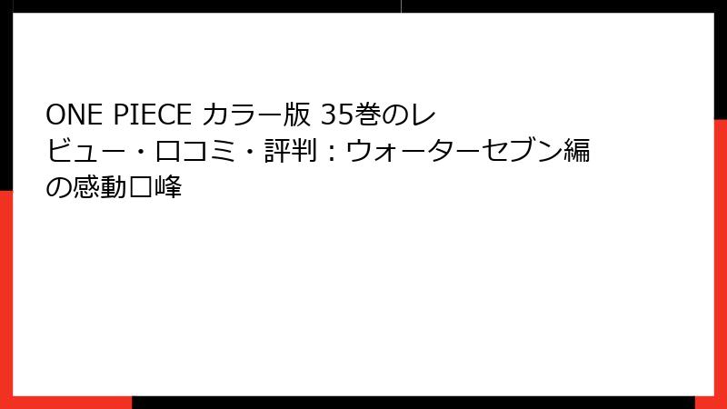 ONE PIECE カラー版 35巻のレビュー・口コミ・評判：ウォーターセブン編の感動巅峰