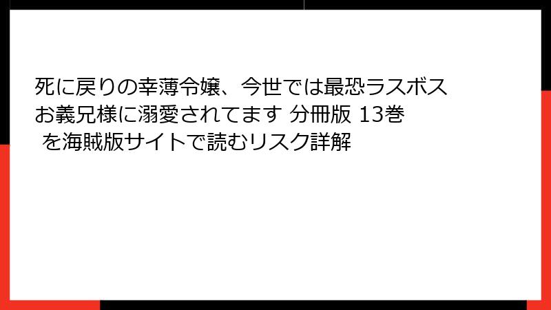 死に戻りの幸薄令嬢、今世では最恐ラスボスお義兄様に溺愛されてます 分冊版 13巻 を海賊版サイトで読むリスク詳解