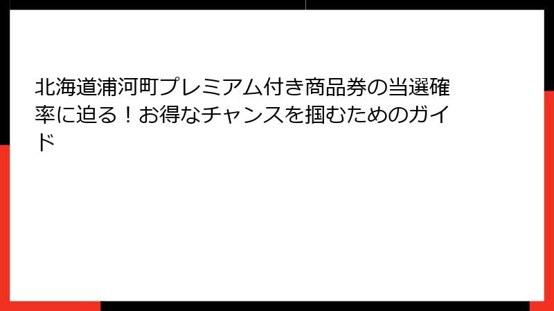 北海道浦河町プレミアム付き商品券の当選確率に迫る！お得なチャンスを掴むためのガイド