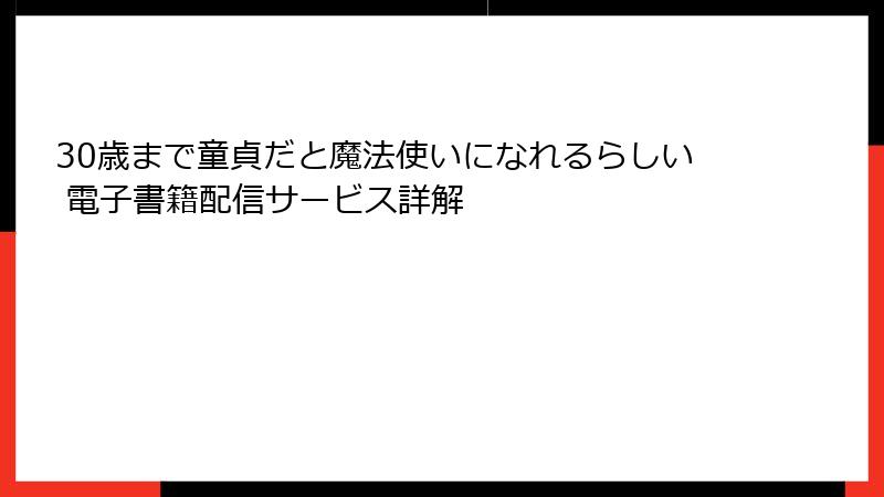 30歳まで童貞だと魔法使いになれるらしい 電子書籍配信サービス詳解