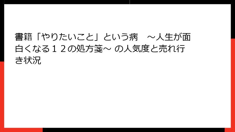 書籍「やりたいこと」という病　〜人生が面白くなる１２の処方箋〜 の人気度と売れ行き状況