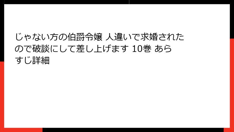 じゃない方の伯爵令嬢 人違いで求婚されたので破談にして差し上げます 10巻 あらすじ詳細