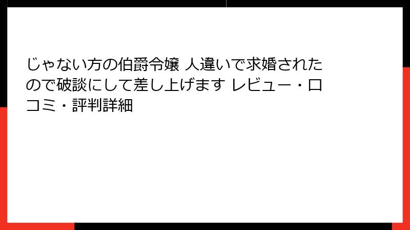 じゃない方の伯爵令嬢 人違いで求婚されたので破談にして差し上げます レビュー・口コミ・評判詳細