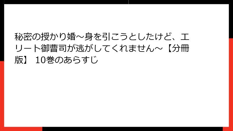 秘密の授かり婚～身を引こうとしたけど、エリート御曹司が逃がしてくれません～【分冊版】 10巻のあらすじ