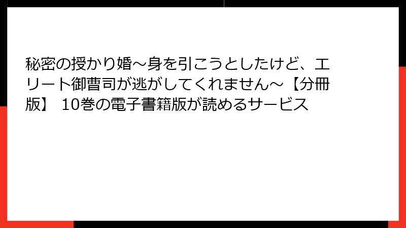 秘密の授かり婚～身を引こうとしたけど、エリート御曹司が逃がしてくれません～【分冊版】 10巻の電子書籍版が読めるサービス