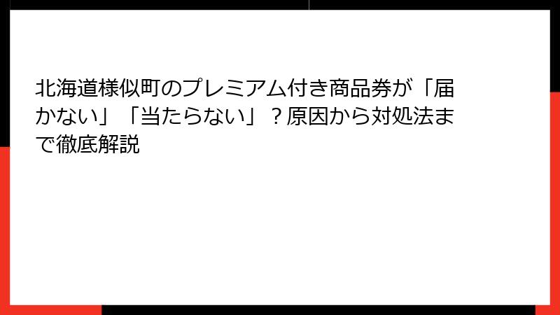 北海道様似町のプレミアム付き商品券が「届かない」「当たらない」？原因から対処法まで徹底解説