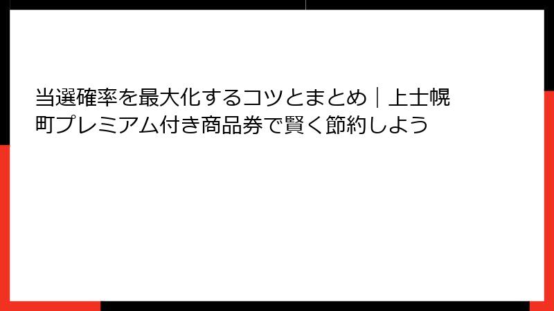 当選確率を最大化するコツとまとめ|上士幌町プレミアム付き商品券で賢く節約しよう