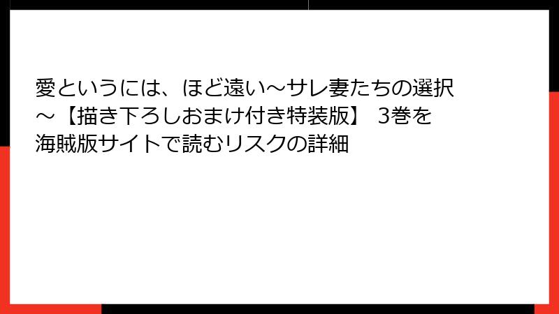 愛というには、ほど遠い～サレ妻たちの選択～【描き下ろしおまけ付き特装版】 3巻を海賊版サイトで読むリスクの詳細
