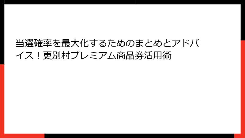 当選確率を最大化するためのまとめとアドバイス！更別村プレミアム商品券活用術