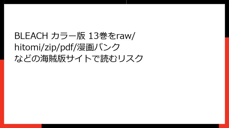 BLEACH カラー版 13巻をraw/hitomi/zip/pdf/漫画バンクなどの海賊版サイトで読むリスク